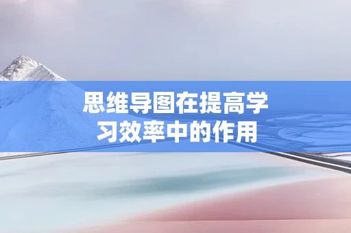思维导图在提高学习效率中的作用