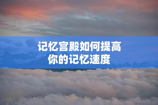 记忆宫殿如何提高你的记忆速度