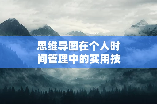 思维导图在个人时间管理中的实用技巧