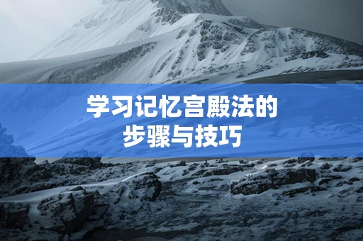 学习记忆宫殿法的步骤与技巧