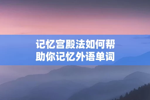 记忆宫殿法如何帮助你记忆外语单词