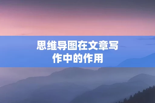 思维导图在文章写作中的作用