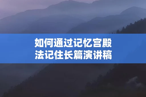 如何通过记忆宫殿法记住长篇演讲稿