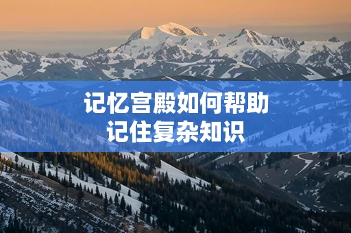 记忆宫殿如何帮助记住复杂知识