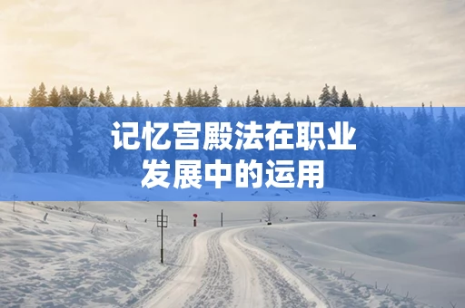 记忆宫殿法在职业发展中的运用