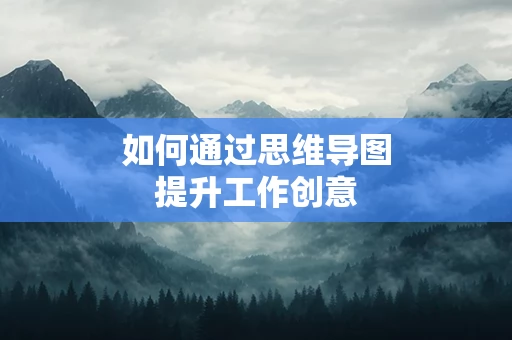 如何通过思维导图提升工作创意
