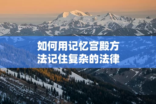 如何用记忆宫殿方法记住复杂的法律条文