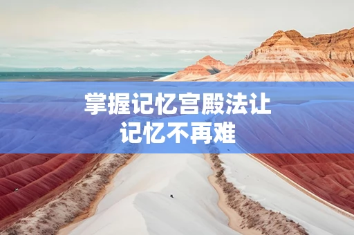 掌握记忆宫殿法让记忆不再难