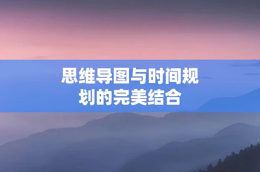 思维导图与时间规划的完美结合