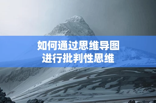 如何通过思维导图进行批判性思维