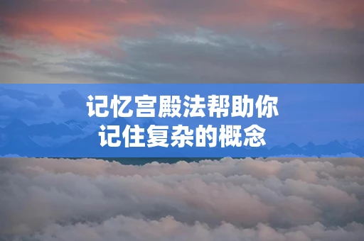 记忆宫殿法帮助你记住复杂的概念