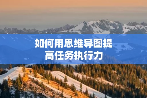 如何用思维导图提高任务执行力