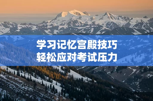 学习记忆宫殿技巧轻松应对考试压力