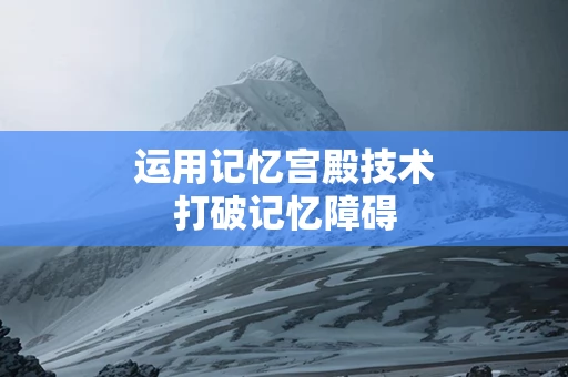 运用记忆宫殿技术打破记忆障碍