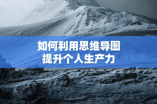 如何利用思维导图提升个人生产力