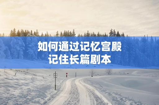 如何通过记忆宫殿记住长篇剧本