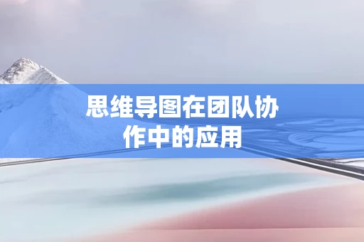 思维导图在团队协作中的应用