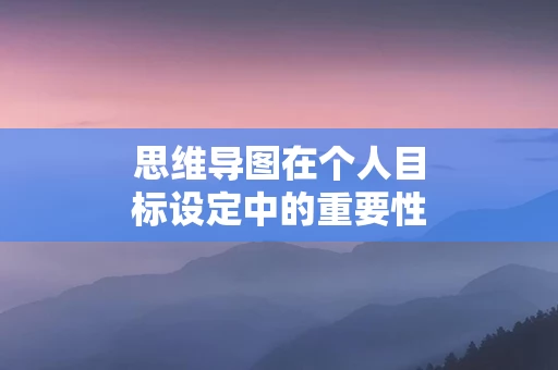 思维导图在个人目标设定中的重要性