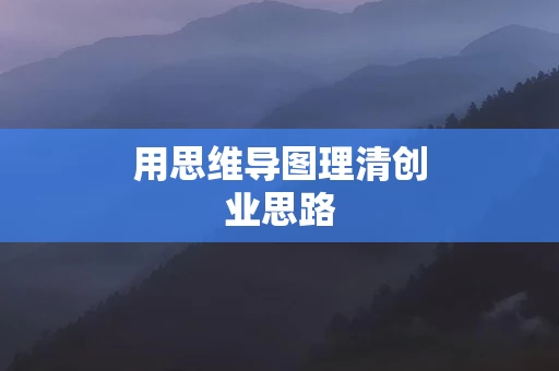 用思维导图理清创业思路