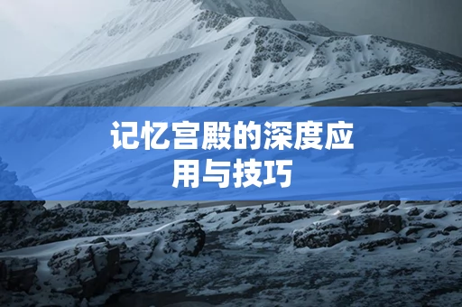 记忆宫殿的深度应用与技巧