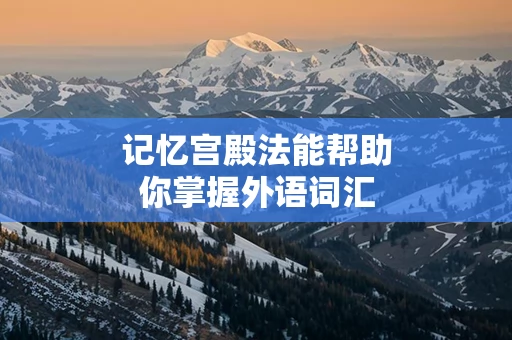 记忆宫殿法能帮助你掌握外语词汇