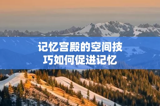 记忆宫殿的空间技巧如何促进记忆