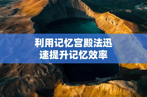 利用记忆宫殿法迅速提升记忆效率