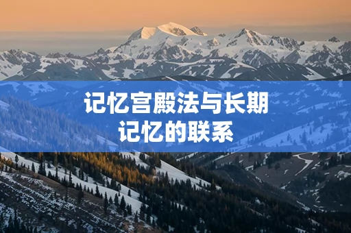 记忆宫殿法与长期记忆的联系
