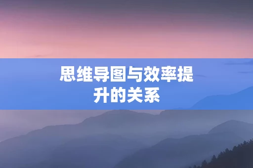 思维导图与效率提升的关系