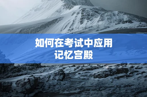 如何在考试中应用记忆宫殿