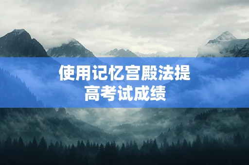 使用记忆宫殿法提高考试成绩