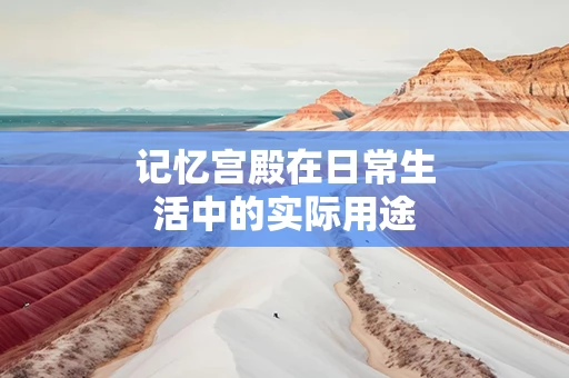 记忆宫殿在日常生活中的实际用途