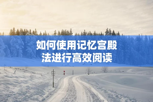 如何使用记忆宫殿法进行高效阅读