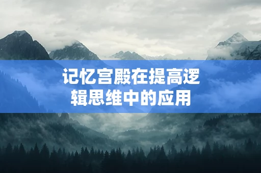 记忆宫殿在提高逻辑思维中的应用