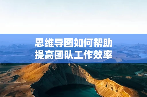 思维导图如何帮助提高团队工作效率