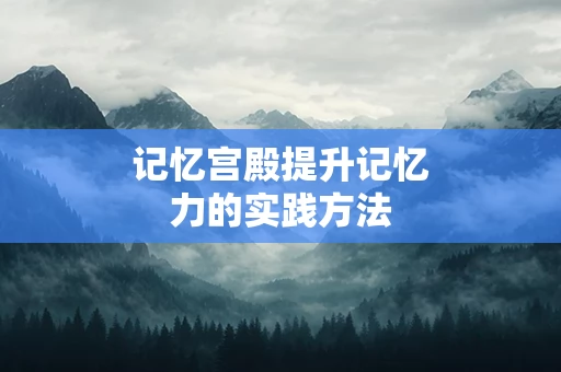 记忆宫殿提升记忆力的实践方法