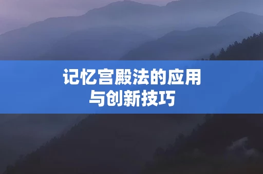 记忆宫殿法的应用与创新技巧