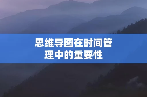 思维导图在时间管理中的重要性