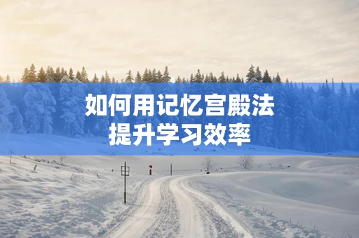 如何用记忆宫殿法提升学习效率