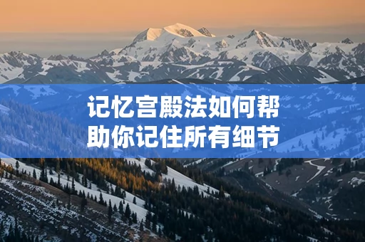 记忆宫殿法如何帮助你记住所有细节