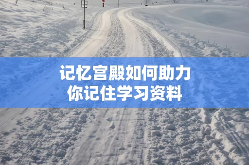 记忆宫殿如何助力你记住学习资料
