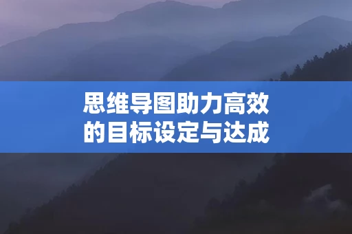 思维导图助力高效的目标设定与达成