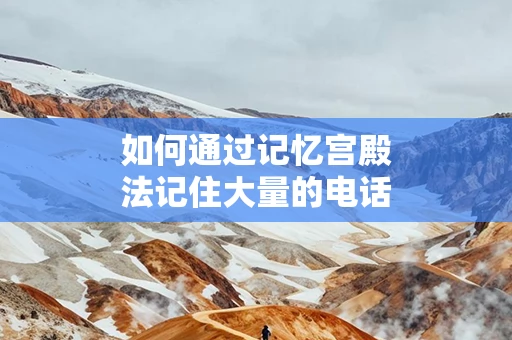 如何通过记忆宫殿法记住大量的电话号码