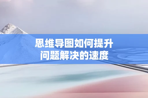 思维导图如何提升问题解决的速度