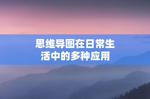 思维导图在日常生活中的多种应用
