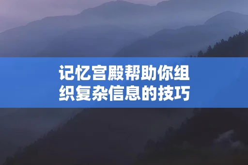 记忆宫殿帮助你组织复杂信息的技巧