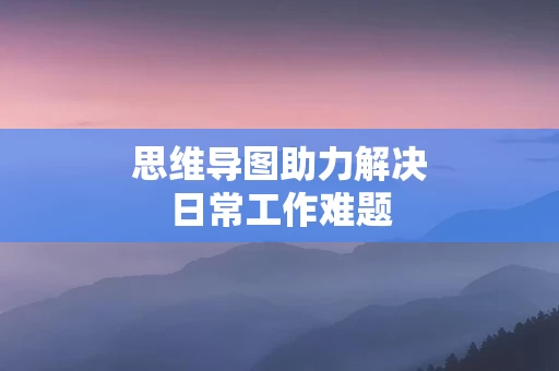 思维导图助力解决日常工作难题