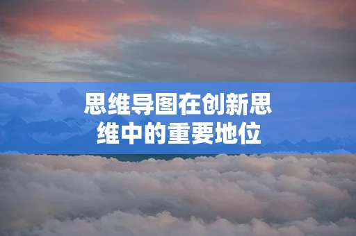 思维导图在创新思维中的重要地位