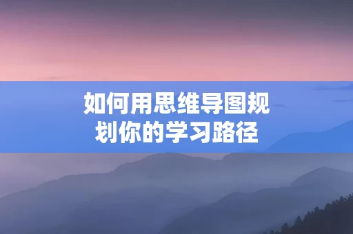 如何用思维导图规划你的学习路径