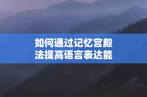 如何通过记忆宫殿法提高语言表达能力